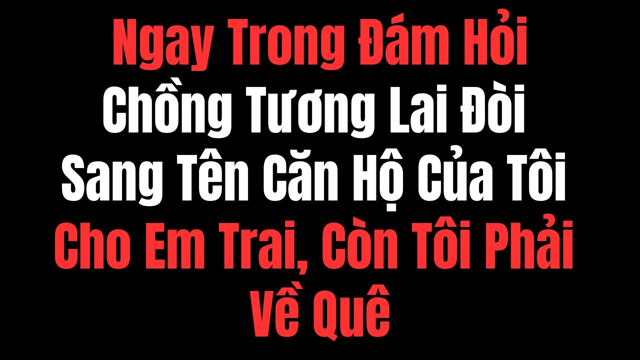 Ngay Trong Đám Hỏi, Chồng Tương Lai Đòi Sang Tên Căn Hộ Của Tôi Cho Em Trai, Còn Tôi Phải Về Quê