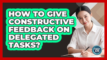 How To Give Constructive Feedback On Delegated Tasks?