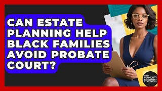 Can Estate Planning Help Black Families Avoid Probate Court?