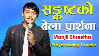 स​ङ्कष्ट​को बेला प्रार्थ​ना | PRAYER DURING TROUBLE | MANJIL SHRESTHA | NEPALI CHRISTIAN SERMON