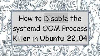 How to Disable the systemd OOM Process Killer in Ubuntu 22.04