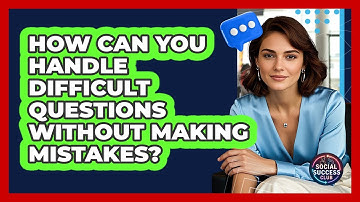 How Can You Handle Difficult Questions Without Making Mistakes? - Social Success Club
