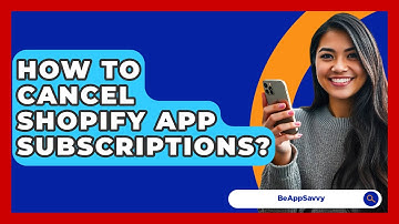 How To Cancel Shopify App Subscriptions? - Be App Savvy