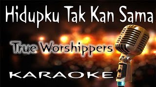 Hidupku Tak Kan Sama – True Worshippers ( KARAOKE HQ Audio )