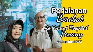 Perjalanan Berobat ke Island Hospital Penang, 23 Agustus 2023 by Nova Nochafalah 850 views 8 months ago 20 minutes