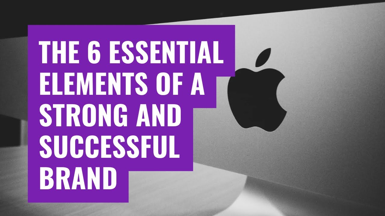 The 6 Essential Elements of a Strong and Successful Brand
