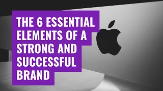 The 6 Essential Elements of a Strong and Successful Brand