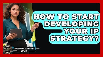 How To Start Developing Your IP Strategy? - Trademark and Patent Law Experts