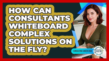 How Can Consultants Whiteboard Complex Solutions On The Fly? - Consulting Career Hub