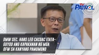 DMW Sec. Hans Leo Cacdac itataguyod ang kapakanan ng mga OFW sa kanyang pamumuno | TV Patrol
