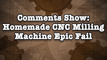 Comment Show: Homemade CNC Milling Machine Epic Fail