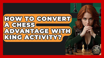 How To Convert A Chess Advantage With King Activity? - The Chess Codex