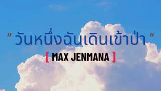 วันหนึ่งฉันเดินเข้าป่า | Max Jenmana