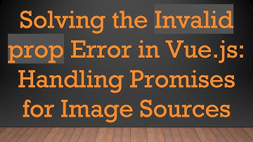 Solving the Invalid prop Error in Vue.js: Handling Promises for Image Sources