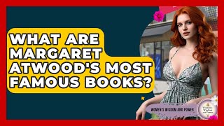 What Are Margaret Atwood's Most Famous Books? - Womens Wisdom and Power Information