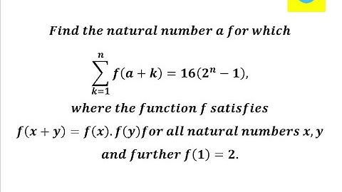 Find the natural no. a for which ∑f(a+k) =16(2^n-1),where f satisfies f(x+y)=f(x).f(y) and f(1)=2.