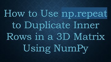 How to Use np.repeat to Duplicate Inner Rows in a 3D Matrix Using NumPy