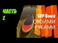 SUP Board СВОИМИ РУКАМИ (САП БОРД , САПСЕРФИНГ). Часть 1.