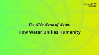 Humanity Rising Day 692: The Wide World of Water: How Water Unifies Humanity