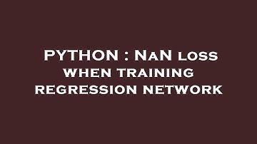 PYTHON : NaN loss when training regression network