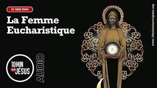 10 minutes avec Jésus. La Femme Eucharistique (31-05-2024)