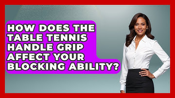 How Does The Table Tennis Handle Grip Affect Your Blocking Ability? - Ping Pong Prodigy