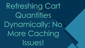 Refreshing Cart Quantities Dynamically: No More Caching Issues!