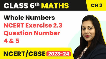 NCERT Exercise 2.3 : Question Number 4 and 5 - Whole Numbers | Class 6 Maths