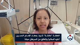 الطفلة "عائشة" تلوذ بعطاء الامام الحسين (عليه السلام) وتتعالج من السرطان مجانا