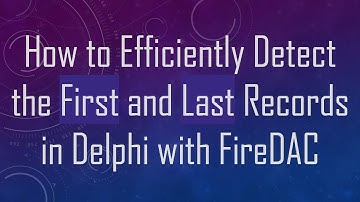 How to Efficiently Detect the First and Last Records in Delphi with FireDAC