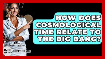 How Does Cosmological Time Relate To The Big Bang? - Physics Frontier