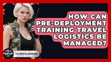 How Can Pre-deployment Training Travel Logistics Be Managed? - The Frontline Guardians