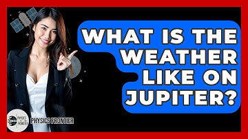 What Is The Weather Like On Jupiter? - Physics Frontier