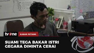 Kerap Minta Cerai, Seorang Suami Tega Bakar Istri | Kabar Petang tvOne