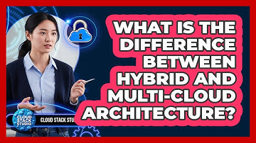 What Is The Difference Between Hybrid And Multi-Cloud Architecture?