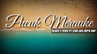 PUCUK MERAUKE 🎶🎵- BLACK 2 ZERO FT IJHO JAIL BETO RAP || LIRIK