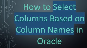 How to Select Columns Based on Column Names in Oracle