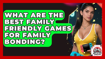 What Are The Best Family Friendly Games For Family Bonding? - Joystick Generations
