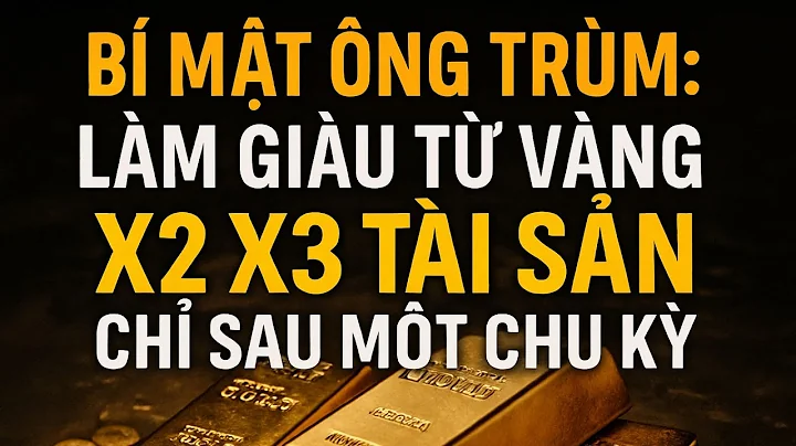 Bí Mật Ông Trùm Làm Giàu Từ Vàng – X2 X3 Tài Sản Chỉ Sau Một Chu Kỳ, Hãy Đầu Tư Thông Minh