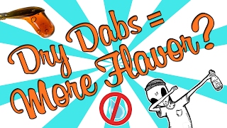 DRY DABS = MORE FLAVOR???