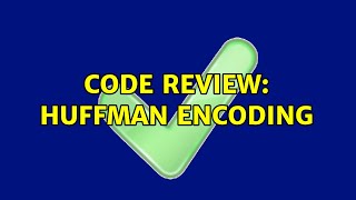 Code Review: Huffman encoding (2 Solutions!!)