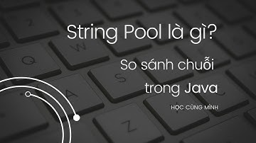 Java - String pool là gì - Sự thú vị của String - Cách so sánh các chuỗi trong java