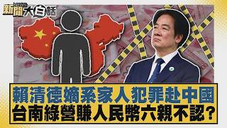 賴清德嫡系家人犯罪赴中國 台南綠營賺人民幣六親不認？【#新聞大白話】20260730-2│#黃揚明 #陳揮文 #高嘉瑜 @tvbstalk