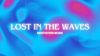 Lost In The Waves - Meditation Music🎧