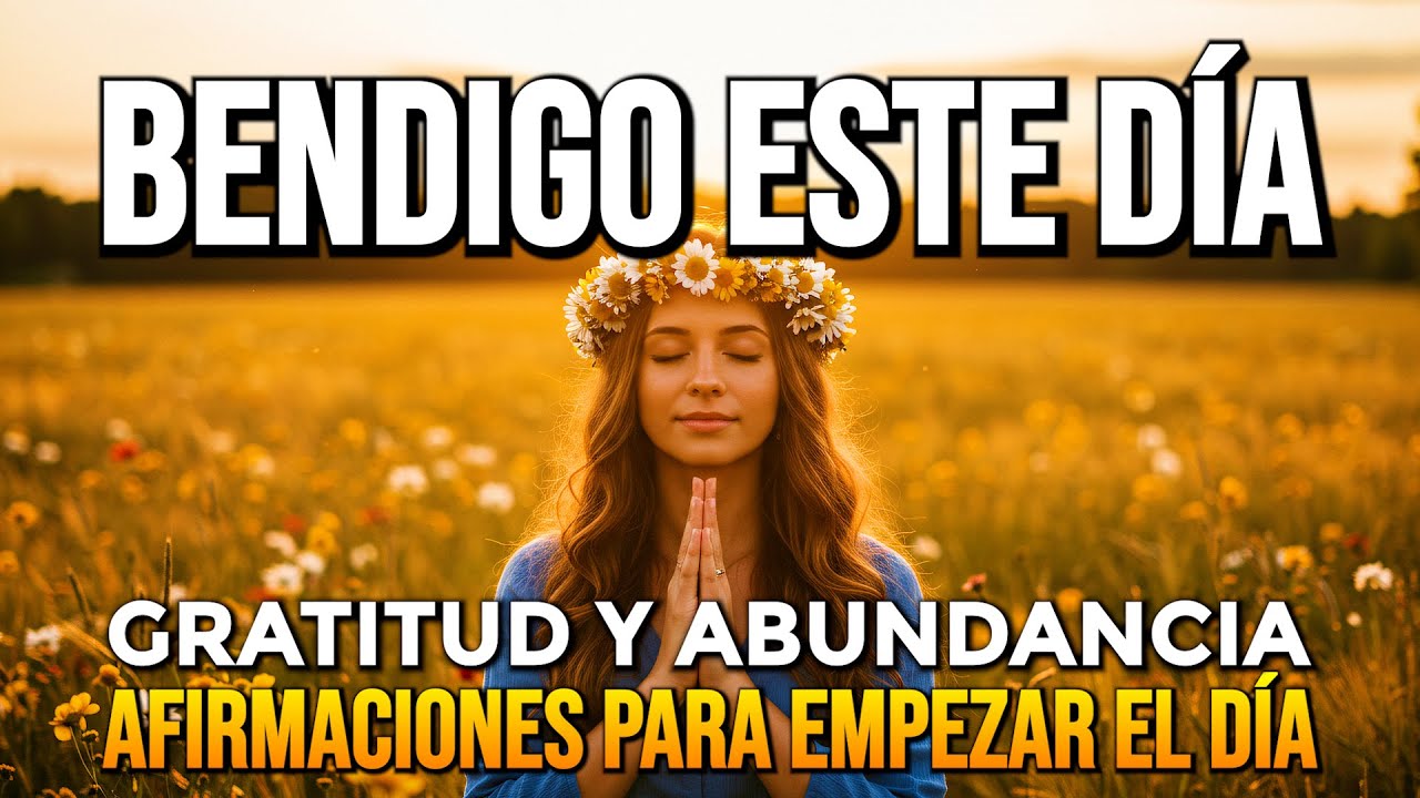 BENDIGO ESTE DIA 🌞 Afirmaciones Poderosas para empezar el día 🙏 Gratitud y Abundancia