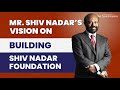 Inception of shiv nadar foundation  words from the founder mr shiv nadar