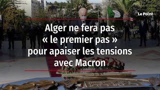Alger ne fera pas « le premier pas » pour apaiser les tensions avec Macron