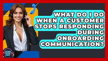 What Do I Do When A Customer Stops Responding During Onboarding Communication?