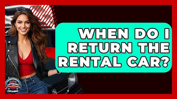 When Do I Return The Rental Car? - Auto Coverage Explained