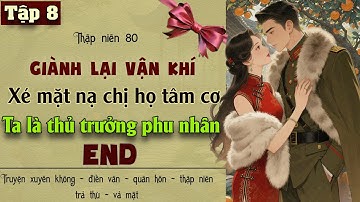 Tập 8 : Thập niên 80 giành lại vận  khí xé mặt nạ chị họ tâm cơ ta là thủ trưởng phu nhân - End
